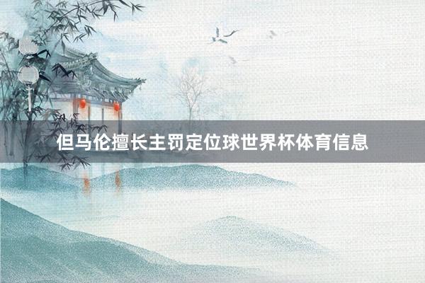 但马伦擅长主罚定位球世界杯体育信息