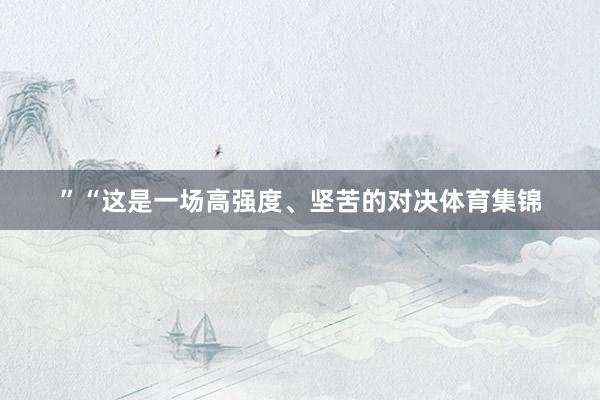 ”“这是一场高强度、坚苦的对决体育集锦