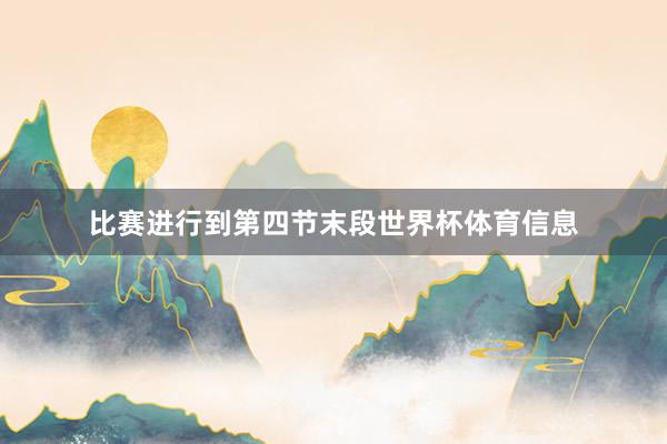 比赛进行到第四节末段世界杯体育信息