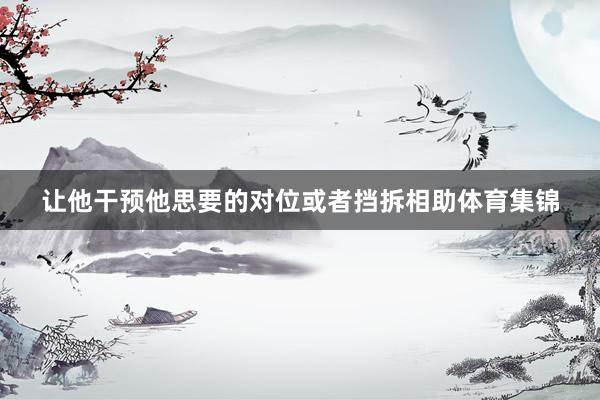 让他干预他思要的对位或者挡拆相助体育集锦