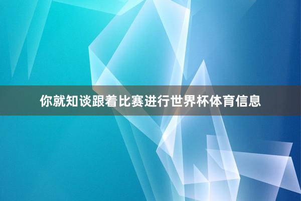 你就知谈跟着比赛进行世界杯体育信息