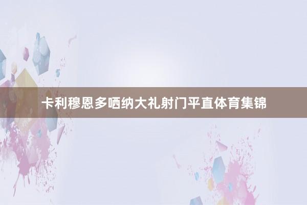 卡利穆恩多哂纳大礼射门平直体育集锦