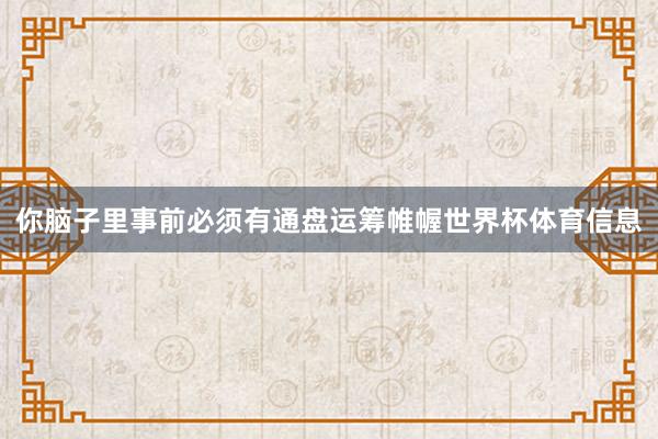 你脑子里事前必须有通盘运筹帷幄世界杯体育信息