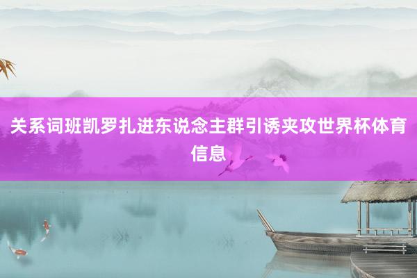 关系词班凯罗扎进东说念主群引诱夹攻世界杯体育信息