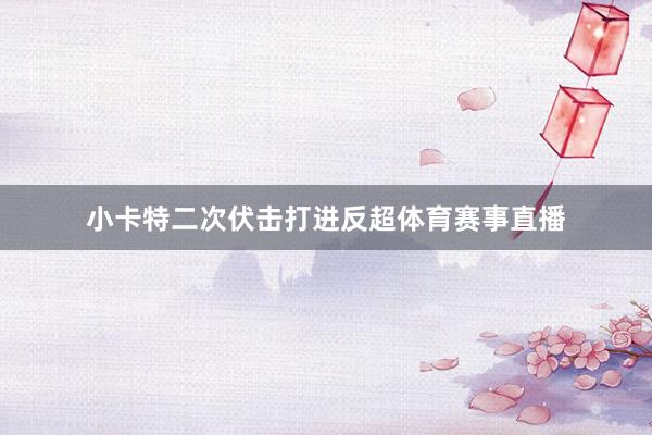 小卡特二次伏击打进反超体育赛事直播