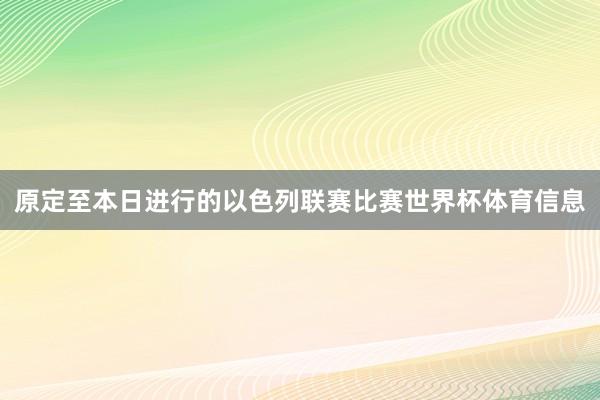 原定至本日进行的以色列联赛比赛世界杯体育信息
