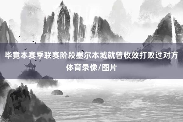 毕竟本赛季联赛阶段墨尔本城就曾收效打败过对方体育录像/图片