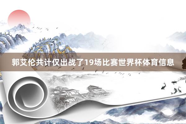 郭艾伦共计仅出战了19场比赛世界杯体育信息