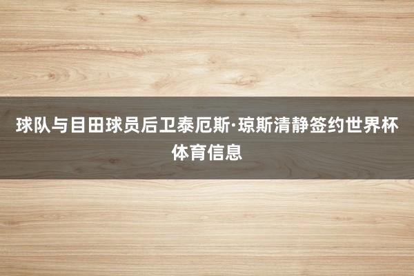 球队与目田球员后卫泰厄斯·琼斯清静签约世界杯体育信息