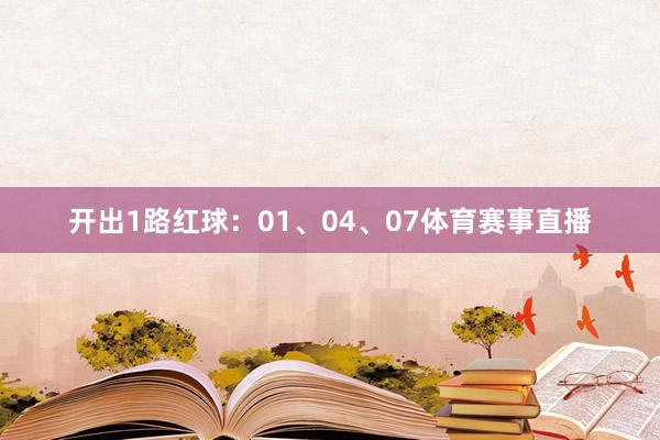 开出1路红球：01、04、07体育赛事直播