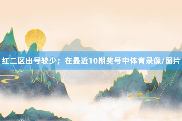 红二区出号较少；　　在最近10期奖号中体育录像/图片