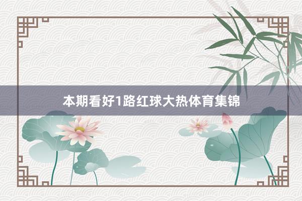 本期看好1路红球大热体育集锦