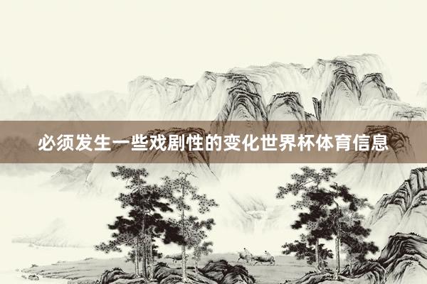 必须发生一些戏剧性的变化世界杯体育信息