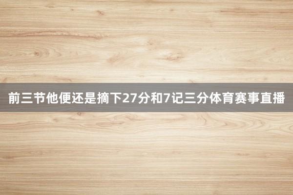 前三节他便还是摘下27分和7记三分体育赛事直播