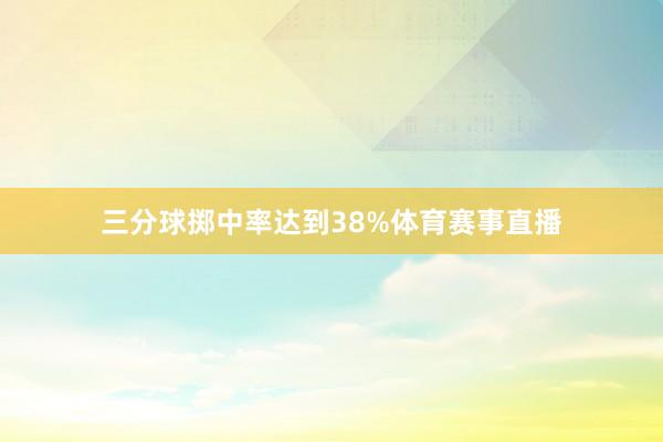 三分球掷中率达到38%体育赛事直播