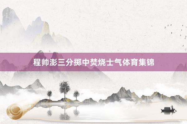 程帅澎三分掷中焚烧士气体育集锦