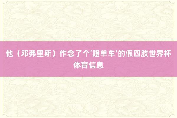 他（邓弗里斯）作念了个‘蹬单车’的假四肢世界杯体育信息