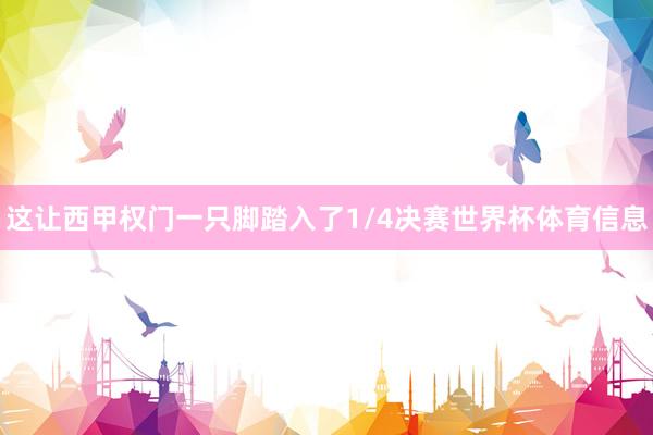 这让西甲权门一只脚踏入了1/4决赛世界杯体育信息