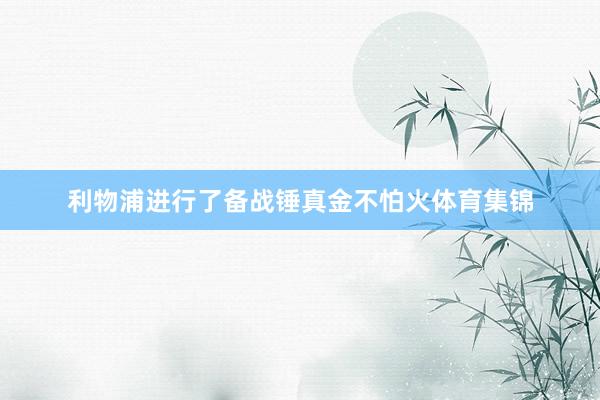 利物浦进行了备战锤真金不怕火体育集锦