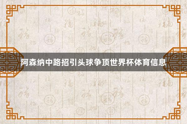 阿森纳中路招引头球争顶世界杯体育信息