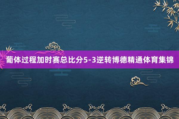葡体过程加时赛总比分5-3逆转博德精通体育集锦
