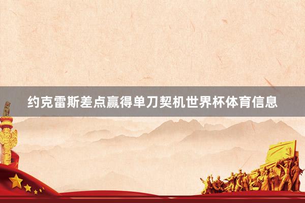约克雷斯差点赢得单刀契机世界杯体育信息