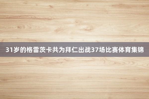 31岁的格雷茨卡共为拜仁出战37场比赛体育集锦