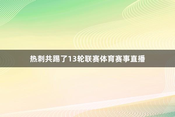 热刺共踢了13轮联赛体育赛事直播