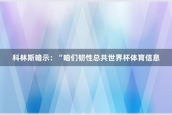 科林斯暗示：“咱们韧性总共世界杯体育信息
