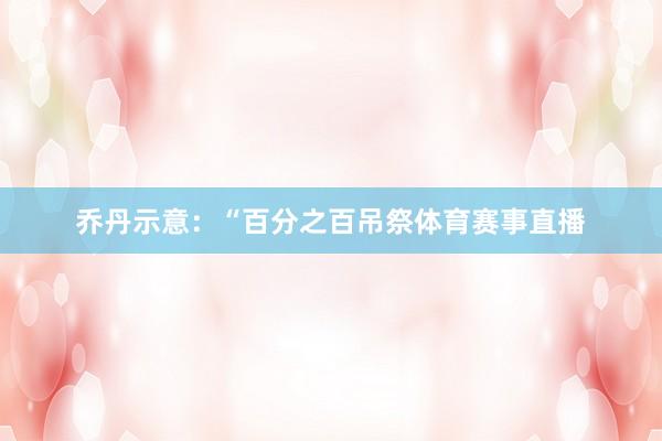 乔丹示意:“百分之百吊祭体育赛事直播