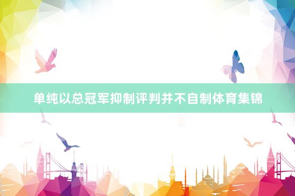 单纯以总冠军抑制评判并不自制体育集锦