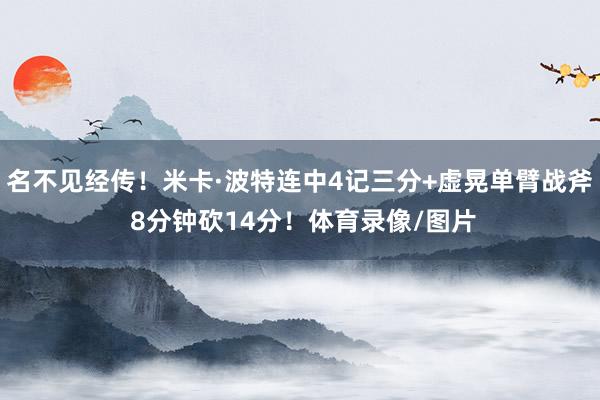 名不见经传！米卡·波特连中4记三分+虚晃单臂战斧 8分钟砍1