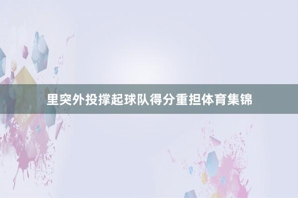 里突外投撑起球队得分重担体育集锦