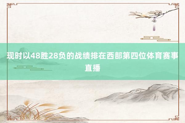 现时以48胜28负的战绩排在西部第四位体育赛事直播
