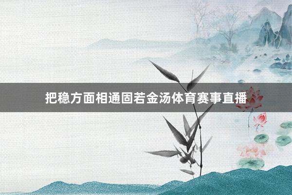 把稳方面相通固若金汤体育赛事直播