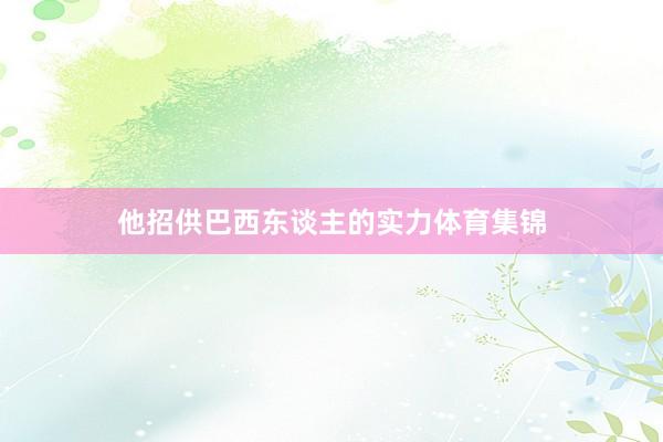 他招供巴西东谈主的实力体育集锦