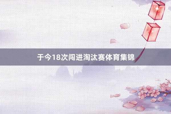 于今18次闯进淘汰赛体育集锦
