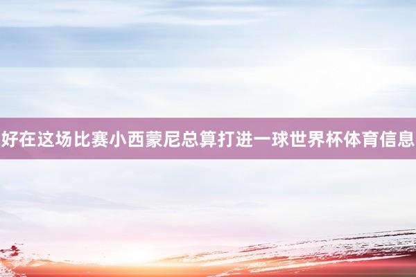 好在这场比赛小西蒙尼总算打进一球世界杯体育信息