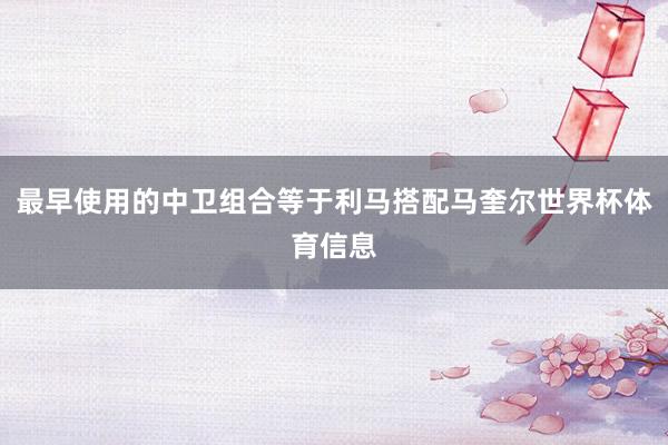 最早使用的中卫组合等于利马搭配马奎尔世界杯体育信息