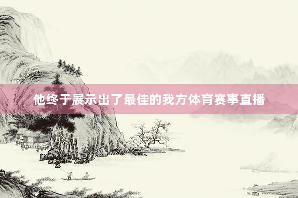 他终于展示出了最佳的我方体育赛事直播