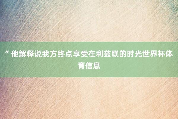 ”他解释说我方终点享受在利兹联的时光世界杯体育信息