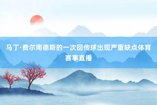 马丁·费尔南德斯的一次回传球出现严重缺点体育赛事直播