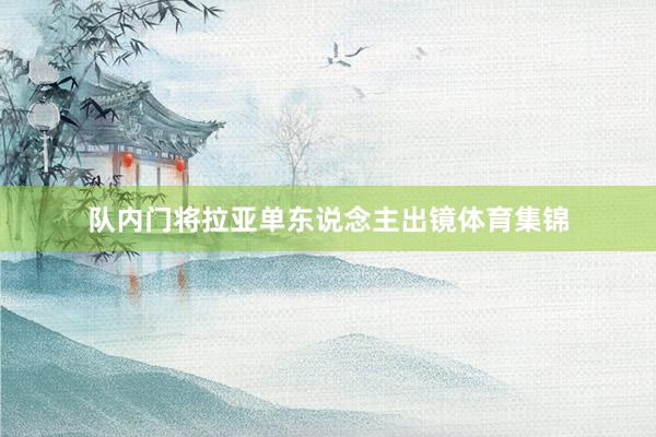 队内门将拉亚单东说念主出镜体育集锦
