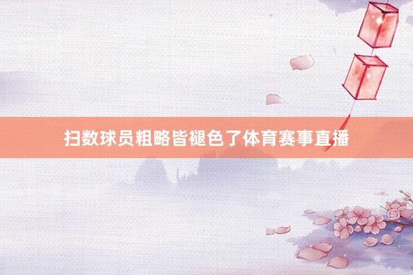 扫数球员粗略皆褪色了体育赛事直播