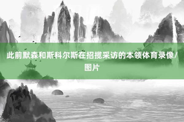 此前默森和斯科尔斯在招揽采访的本领体育录像/图片