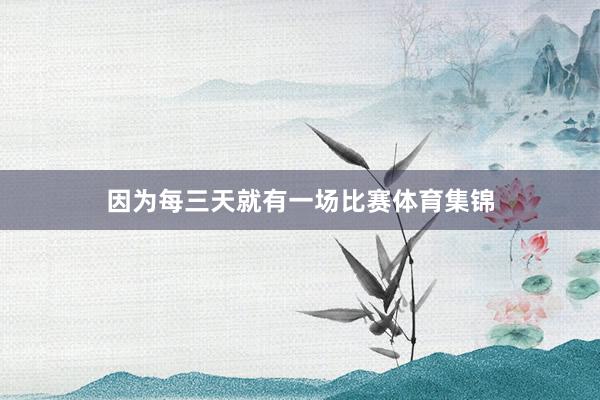 因为每三天就有一场比赛体育集锦