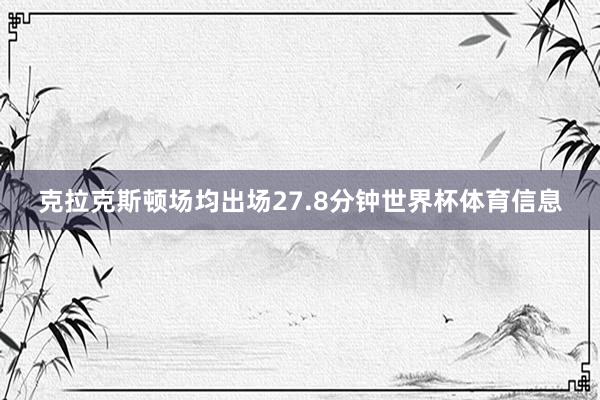 克拉克斯顿场均出场27.8分钟世界杯体育信息