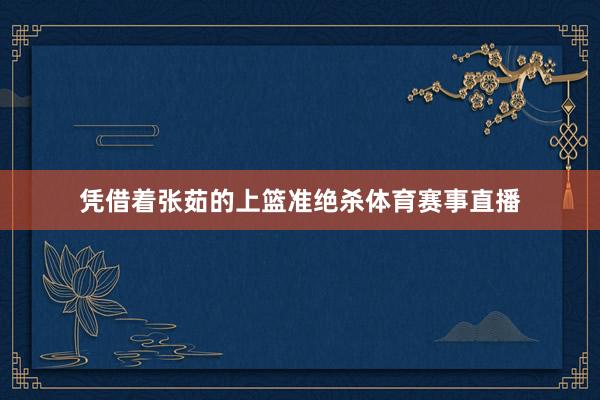 凭借着张茹的上篮准绝杀体育赛事直播