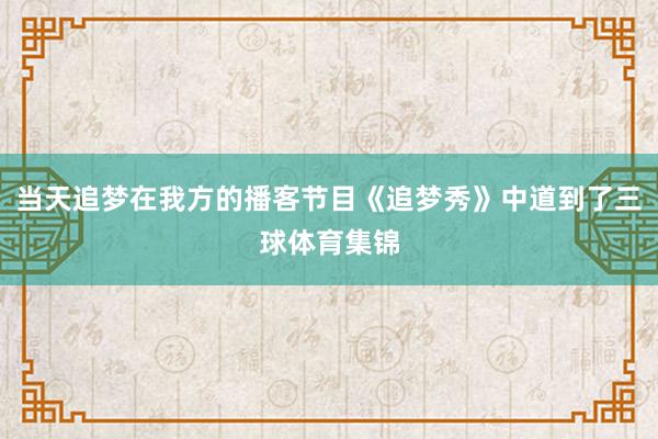 当天追梦在我方的播客节目《追梦秀》中道到了三球体育集锦