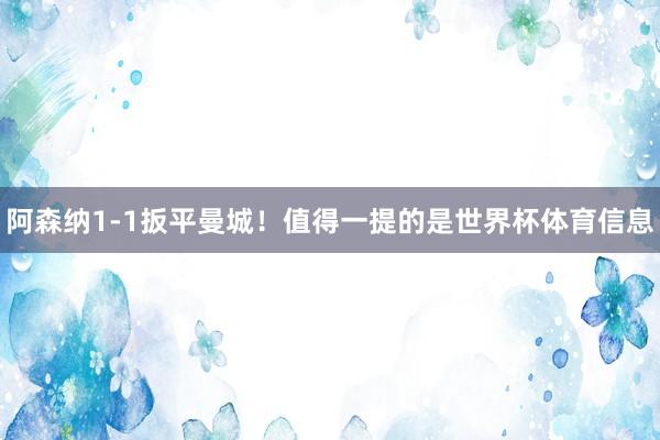 阿森纳1-1扳平曼城！值得一提的是世界杯体育信息
